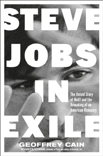 Steve Jobs in Exile: The Untold Story of Next and the Remaking of an American Visionary by Geoffrey Cain, Ed Catmull, Dan'l Lewin