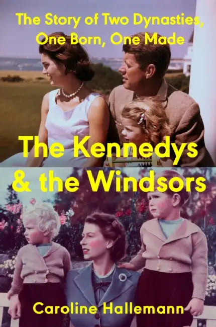 The Kennedys and the Windsors: The Story of Two Dynasties, One Born, One Made by Caroline Hallemann