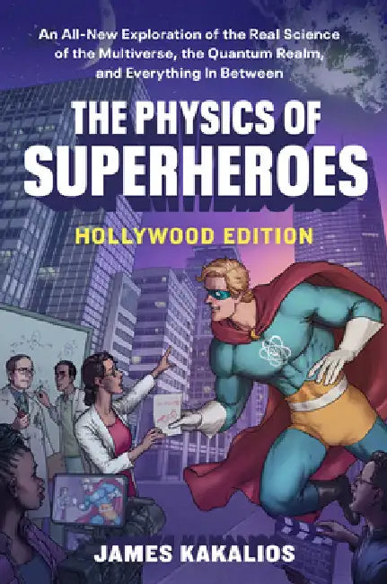The Physics of Superheroes Goes Hollywood: An All-New Exploration of the Real Science of the Multiverse, the Quantum Realm, and Everything in Between by James Kakalios