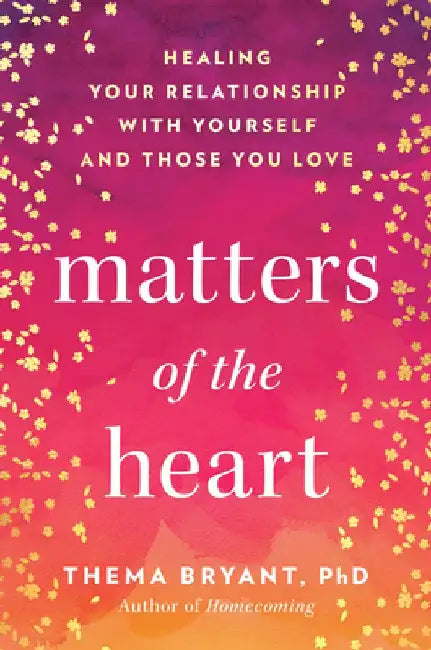Matters of the Heart: Healing Your Relationship with Yourself and Those You Love by Thema Bryant