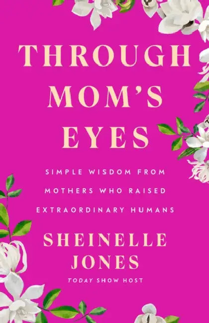 Through Mom's Eyes: Simple Wisdom from Mothers Who Raised Extraordinary Humans by Sheinelle Jones