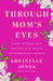 Through Mom's Eyes: Simple Wisdom from Mothers Who Raised Extraordinary Humans by Sheinelle Jones
