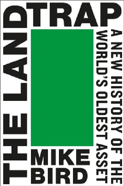 The Land Trap: A New History of the World's Oldest Asset by Mike Bird