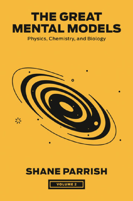 The Great Mental Models, Volume 2: Physics, Chemistry, and Biology by Shane Parrish