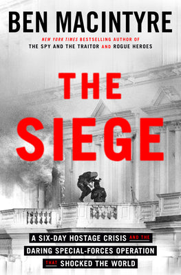 The Siege: A Six-Day Hostage Crisis and the Daring Special-Forces Operation That Shocked the World by Ben MacIntyre