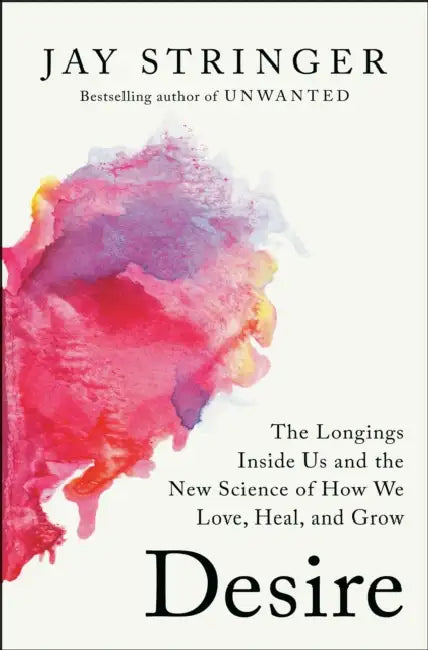Desire: The Longings Inside Us and the New Science of How We Love, Heal, and Grow by Jay Stringer