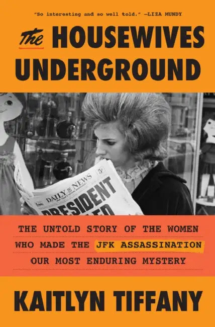 The Housewives Underground: The Untold Story of the Women Who Made the JFK Assassination Our Most Enduring Mystery by Kaitlyn Tiffany