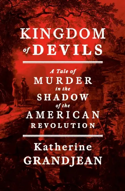 Kingdom of Devils: A Tale of Murder in the Shadow of the American Revolution by Katherine Grandjean