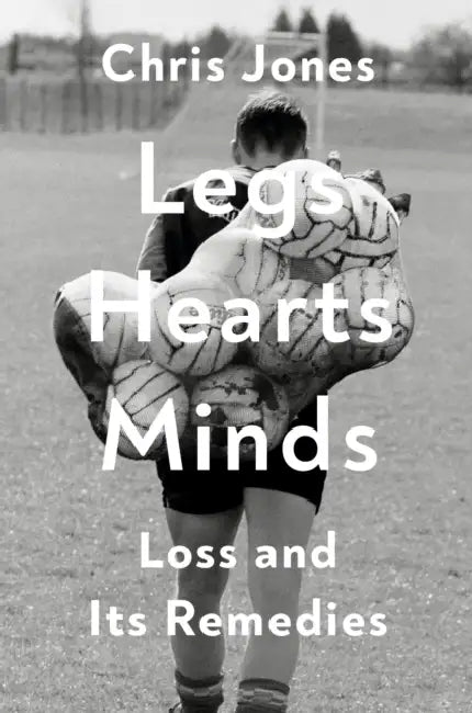 Legs Hearts Minds: Loss and Its Remedies by Chris Jones