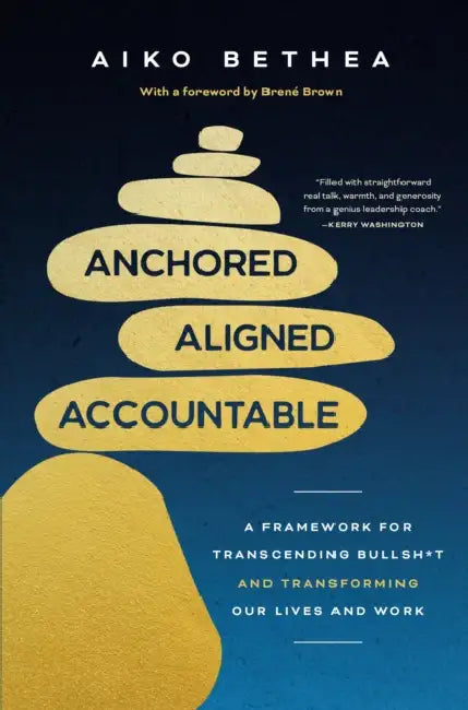 Anchored, Aligned, Accountable: A Framework for Transcending Bullsh*t and Transforming Our Lives and Work by Aiko Bethea, Brené Brown