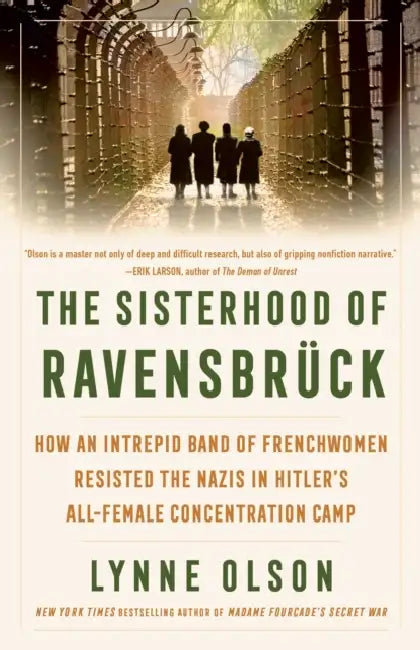 The Sisterhood of Ravensbrã1/4ck: How an Intrepid Band of Frenchwomen Resisted the Nazis in Hitler's All-Female Concentration Camp by Lynne Olson