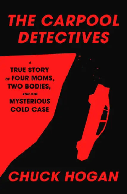 The Carpool Detectives: A True Story of Four Moms, Two Bodies, and One Mysterious Cold Case by Chuck Hogan