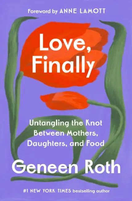 Love, Finally: Untangling the Knot Between Mothers, Daughters, and Food by Geneen Roth, Anne Lamott