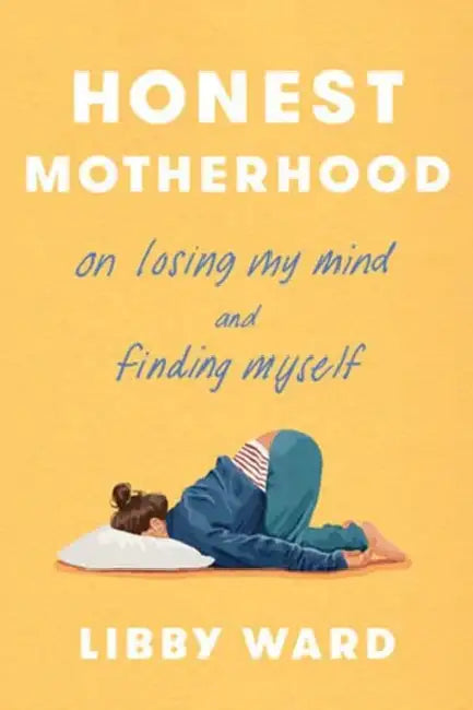 Honest Motherhood: On Losing My Mind and Finding Myself by Libby Ward