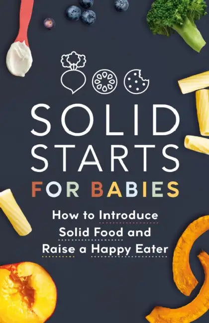 Solid Starts for Babies: How to Introduce Solid Food and Raise a Happy Eater by Solid Starts