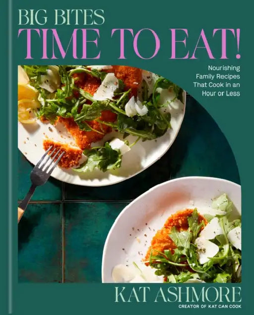 Big Bites: Time to Eat!: Nourishing Family Recipes That Cook in an Hour or Less; A Cookbook by Kat Ashmore