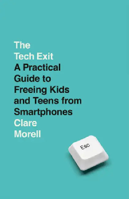 The Tech Exit: A Practical Guide to Freeing Kids and Teens from Smartphones by Clare Morell