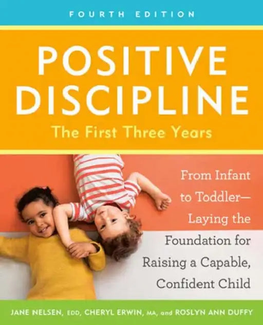 Positive Discipline: The First Three Years, Fourth Edition: From Infant to Toddler--Laying the Foundation for Raising a Capable, Confident Child by Jane Nelsen, Ma Erwin Cheryl, Roslyn Ann Duffy