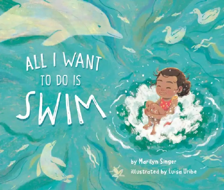 All I Want to Do Is Swim by Marilyn Singer, Luisa Uribe