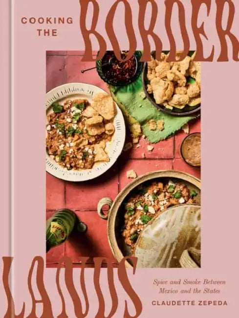 Cooking the Borderlands: Spice and Smoke Between Mexico and the States by Claudette Zepeda