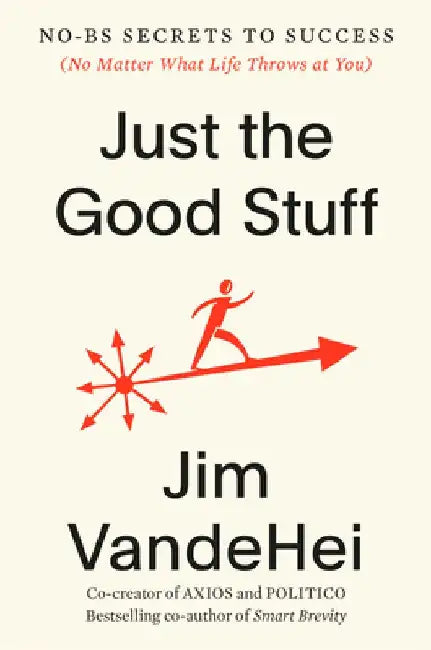 The Good Stuff: 60 No-Bs Ways to Win at Work and Life by Jim Vandehei