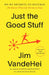 Just the Good Stuff: No-Bs Secrets to Success (No Matter What Life Throws at You) by Jim Vandehei