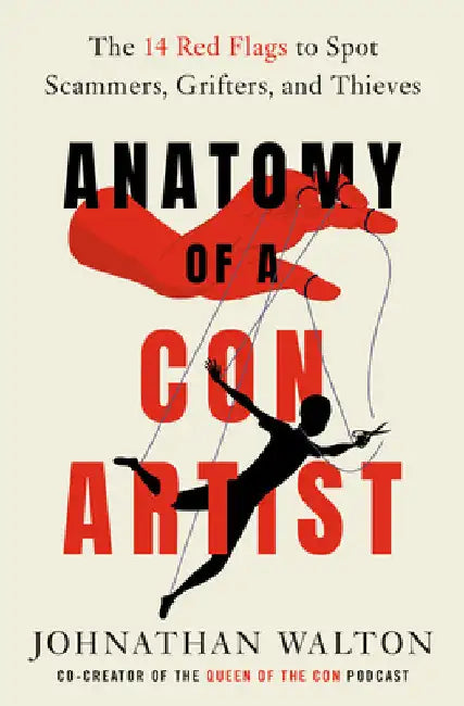 Anatomy of a Con Artist: The 14 Red Flags to Spot Scammers, Grifters, and Thieves by Johnathan Walton