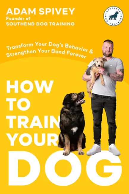 How to Train Your Dog: Transform Your Dog's Behavior and Strengthen Your Bond Forever by Adam Spivey