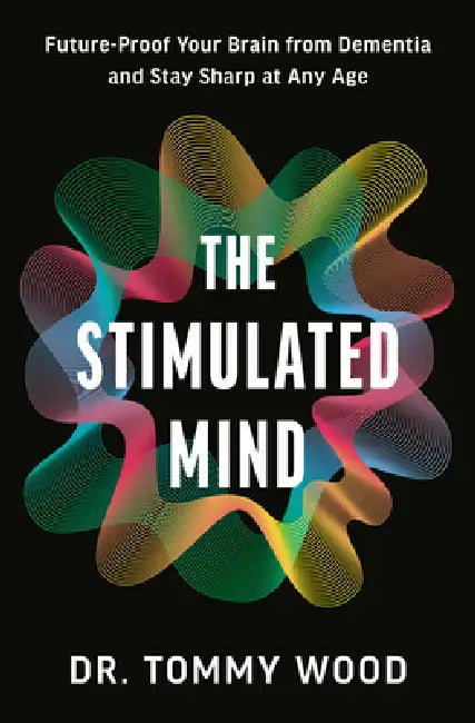 The Stimulated Mind: Future-Proof Your Brain from Dementia and Stay Sharp at Any Age by Tommy Wood