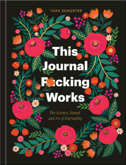 This Journal F*cking Works: The Science, Ritual, and Art of Journaling by Tara Schuster