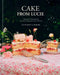 Cake from Lucie: Recipes and Techniques from the French Countryside to New York City: A Baking Book by Lucie Franc de Ferriere