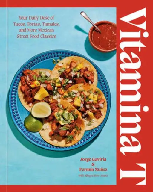 Vitamina T: Your Daily Dose of Tacos, Tortas, Tamales, and More Mexican Street Food Classics by Jorge Gaviria, Fermín Núñez, Allegra Ben-Amotz