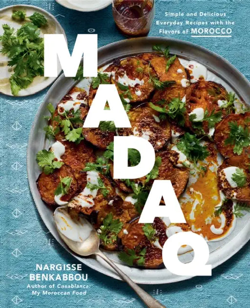 Madaq: Simple and Delicious Everyday Recipes with the Flavors of Morocco: A Cookbook by Nargisse Benkabbou