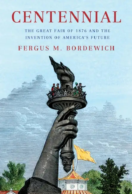Centennial: The Great Fair of 1876 and the Invention of America's Future by Fergus M. Bordewich