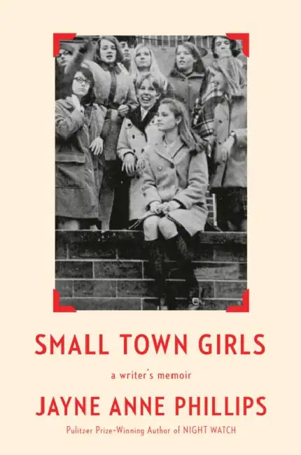 Small Town Girls: A Writer's Memoir by Jayne Anne Phillips