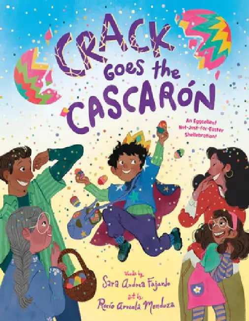 Crack Goes the Cascarón: An Eggcellent Not-Just-For-Easter Shellebration! by Sara Andrea Fajardo