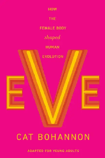 Eve (Adapted for Young Adults): How the Female Body Shaped Human Evolution by Cat Bohannon