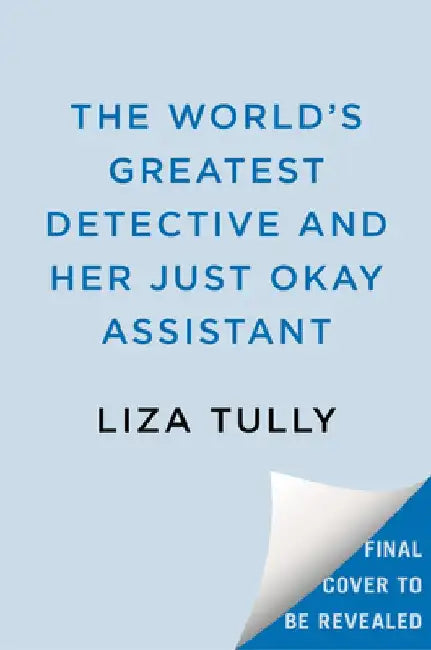The World's Greatest Detective and Her Just Okay Assistant by Liza Tully