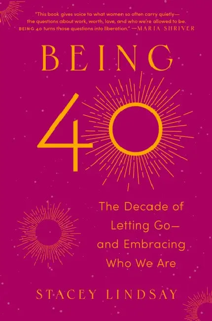 Being 40: The Decade of Letting Go--And Embracing Who We Are by Stacey Lindsay