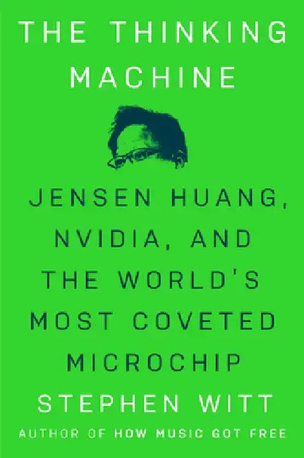 The Thinking Machine: Jensen Huang, Nvidia, and the World's Most Coveted Microchip by Stephen Witt