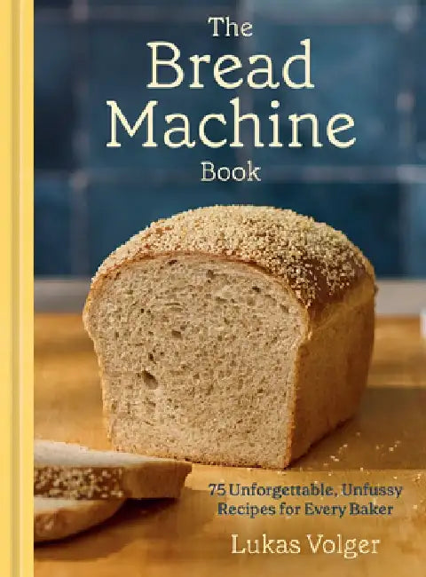 The Bread Machine Book: 75 Unforgettable, Unfussy Recipes for Every Baker [A Baking Cookbook] by Lukas Volger