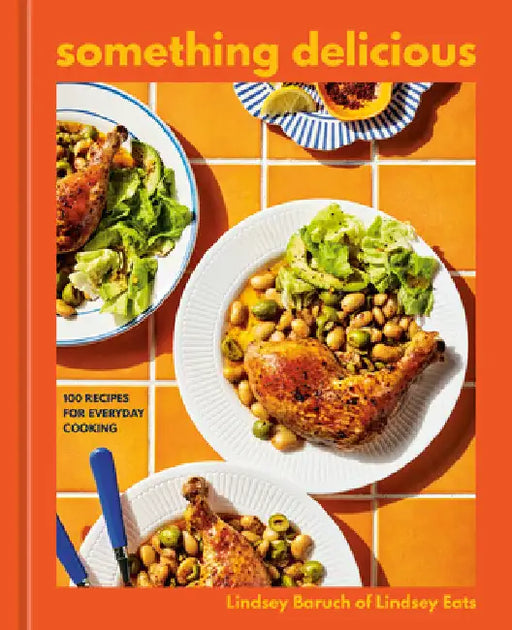 Something Delicious: 100 Recipes for Everyday Cooking [A Cookbook] by Lindsey Baruch
