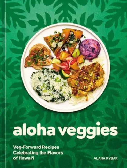 Aloha Veggies: Veg-Forward Recipes Celebrating the Flavors of Hawai'i by Alana Kysar