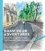 Draw Your Adventures: Making Art to Celebrate Everyday Experiences and Travels Near and Far by Samantha Dion Baker