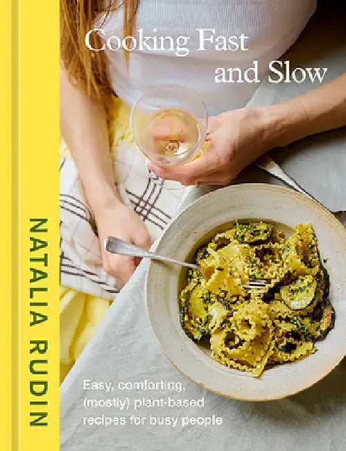 Cooking Fast and Slow: Easy, Comforting, (Mostly) Plant-Based Recipes for Busy People [A Cookbook] by Rudin, Natalia