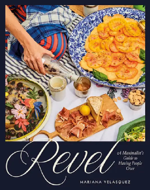 Revel: A Maximalist's Guide to Having People Over [A Hosting Cookbook] by Mariana Velásquez