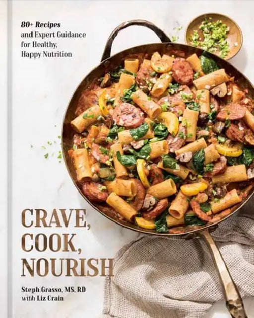 Crave, Cook, Nourish: 80+ Recipes and Expert Guidance for Healthy, Happy Nutrition [A Cookbook and Nutrition Guide] by MS Rd Grasso Steph, Liz Crain