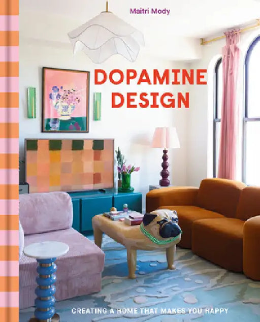 Dopamine Design: Creating a Home That Makes You Happy by Maitri Mody