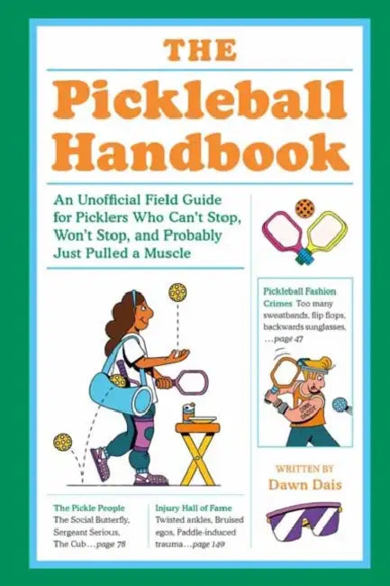The Pickleball Handbook: An Unofficial Field Guide for Picklers Who Can't Stop, Won't Stop, and Probably Just Pulled a Muscle by Dawn Dais