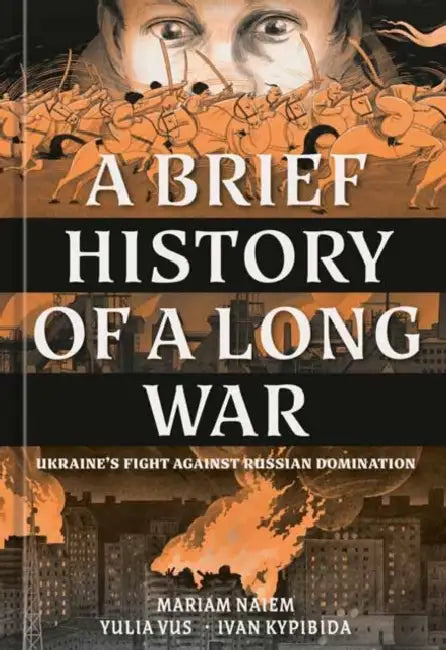 A Brief History of a Long War: Ukraine's Fight Against Russian Domination by Mariam Naiem, Yulia Vus, Ivan Kypibida